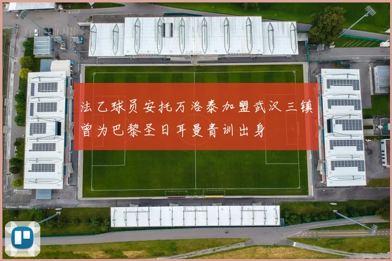 法乙球员安托万洛泰加盟武汉三镇曾为巴黎圣日耳曼青训出身