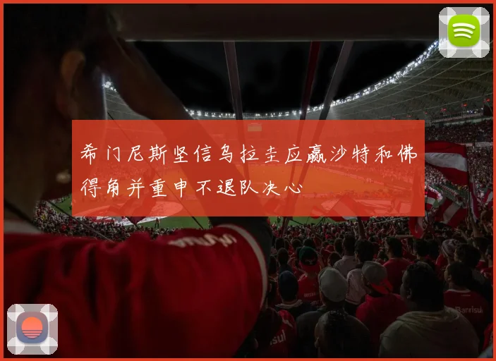 希门尼斯坚信乌拉圭应赢沙特和佛得角并重申不退队决心