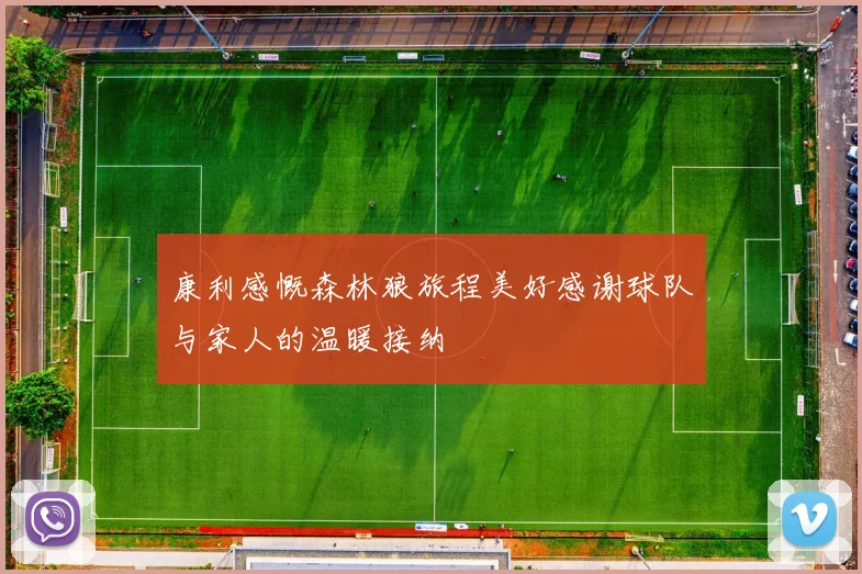 康利感慨森林狼旅程美好感谢球队与家人的温暖接纳