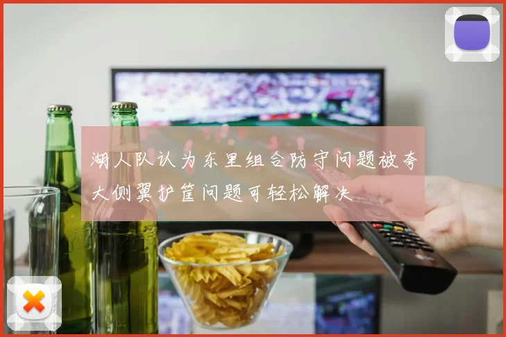 湖人队认为东里组合防守问题被夸大侧翼护筐问题可轻松解决