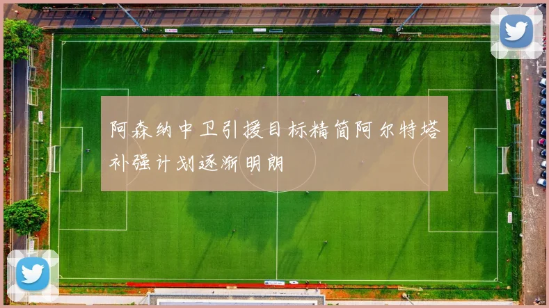 阿森纳中卫引援目标精简阿尔特塔补强计划逐渐明朗