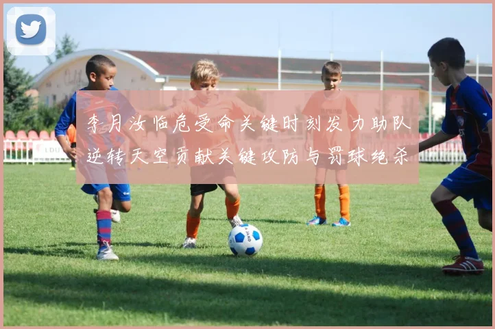 李月汝临危受命关键时刻发力助队逆转天空贡献关键攻防与罚球绝杀